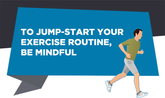 Jump-Start Your Exercise Routine, Be Mindful