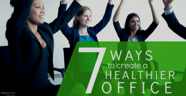 7 Ways To Create A Healthier Workplace